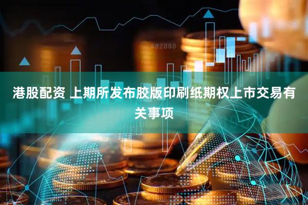 港股配资 上期所发布胶版印刷纸期权上市交易有关事项