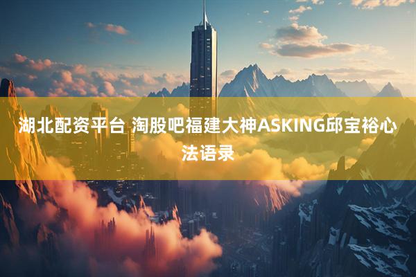 湖北配资平台 淘股吧福建大神ASKING邱宝裕心法语录