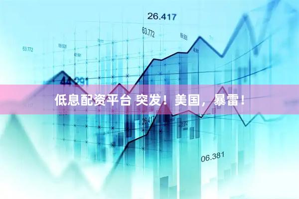 低息配资平台 突发！美国，暴雷！