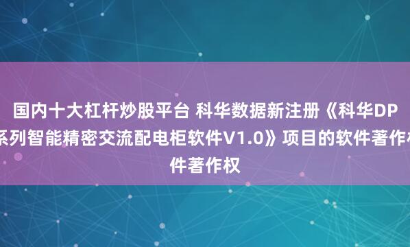 国内十大杠杆炒股平台 科华数据新注册《科华DPJ系列智能精密交流配电柜软件V1.0》项目的软件著作权