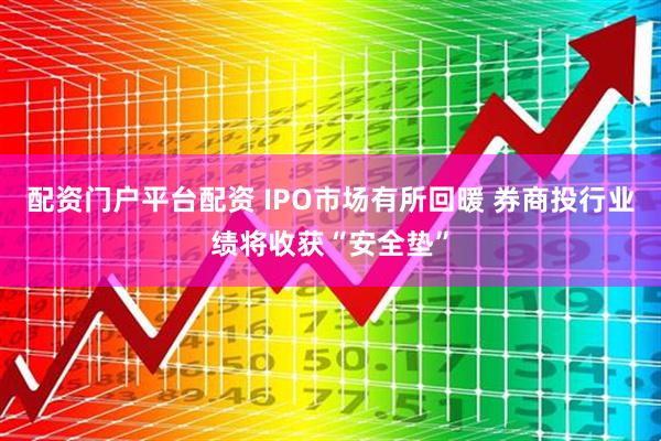 配资门户平台配资 IPO市场有所回暖 券商投行业绩将收获“安全垫”