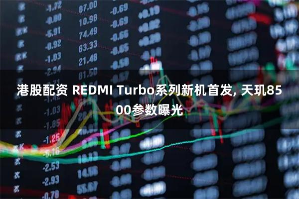 港股配资 REDMI Turbo系列新机首发, 天玑8500参数曝光