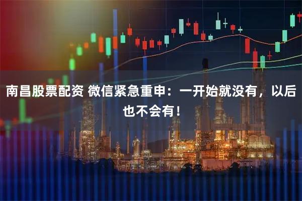 南昌股票配资 微信紧急重申：一开始就没有，以后也不会有！