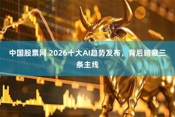 中国股票网 2026十大AI趋势发布，背后暗藏三条主线